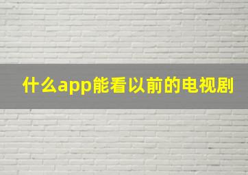 什么app能看以前的电视剧