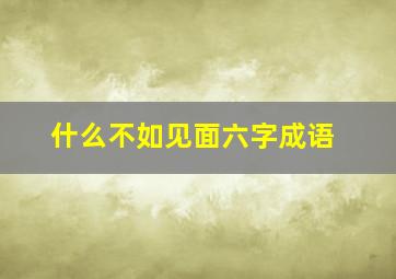 什么不如见面六字成语