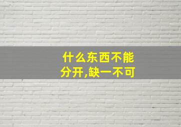 什么东西不能分开,缺一不可