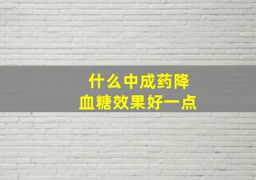 什么中成药降血糖效果好一点