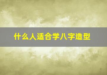 什么人适合学八字造型