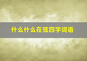 什么什么在弦四字词语