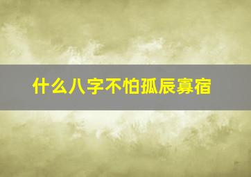 什么八字不怕孤辰寡宿