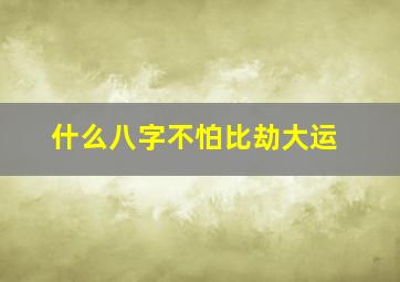 什么八字不怕比劫大运