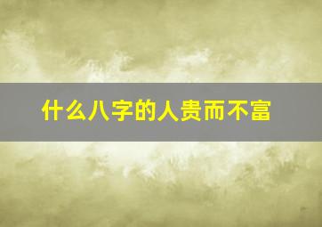 什么八字的人贵而不富