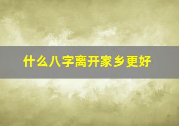 什么八字离开家乡更好