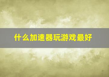 什么加速器玩游戏最好