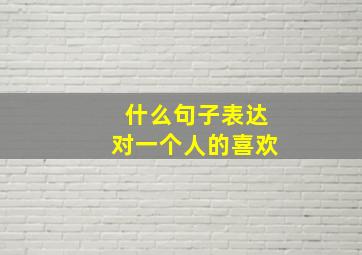 什么句子表达对一个人的喜欢