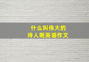 什么叫伟大的诗人呢英语作文