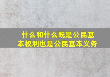 什么和什么既是公民基本权利也是公民基本义务