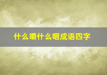 什么嚼什么咽成语四字