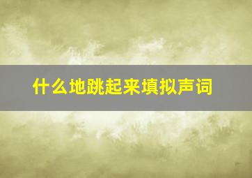 什么地跳起来填拟声词