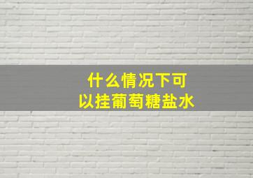 什么情况下可以挂葡萄糖盐水