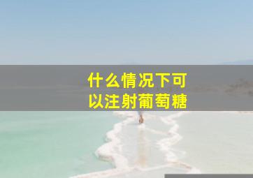 什么情况下可以注射葡萄糖