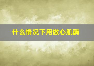 什么情况下用做心肌酶