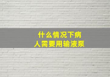 什么情况下病人需要用输液泵