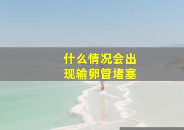 什么情况会出现输卵管堵塞