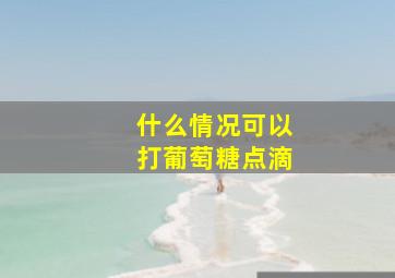 什么情况可以打葡萄糖点滴