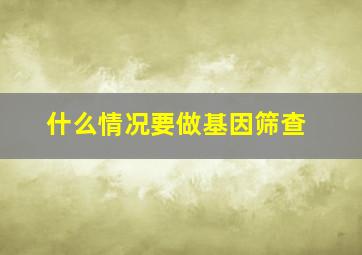 什么情况要做基因筛查