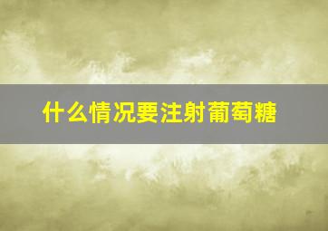 什么情况要注射葡萄糖