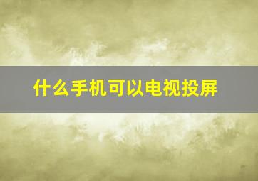 什么手机可以电视投屏