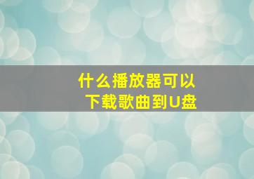 什么播放器可以下载歌曲到U盘