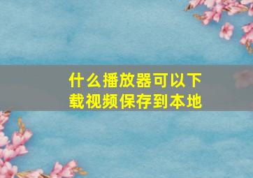 什么播放器可以下载视频保存到本地