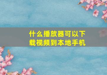 什么播放器可以下载视频到本地手机