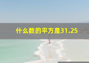 什么数的平方是31.25