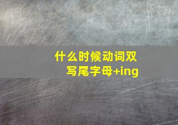 什么时候动词双写尾字母+ing