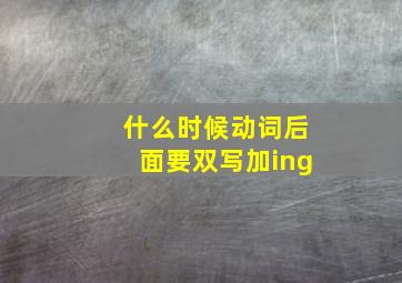 什么时候动词后面要双写加ing