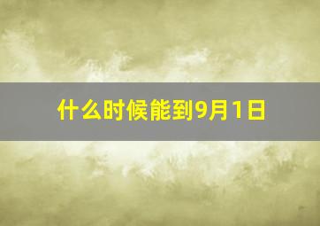 什么时候能到9月1日