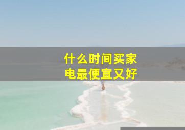 什么时间买家电最便宜又好