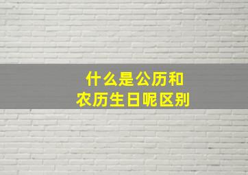 什么是公历和农历生日呢区别