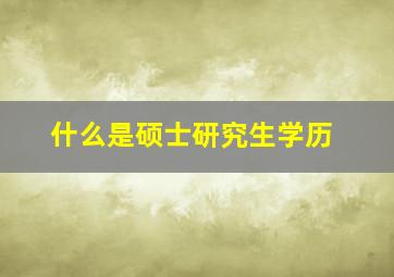 什么是硕士研究生学历