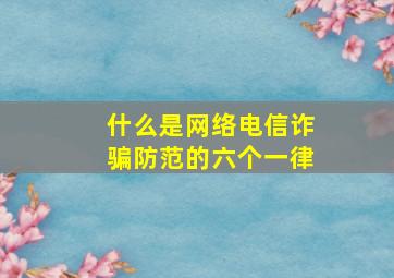 什么是网络电信诈骗防范的六个一律