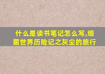 什么是读书笔记怎么写,细菌世界历险记之灰尘的旅行