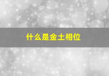 什么是金土相位