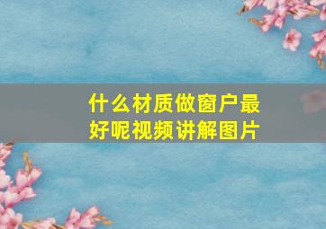 什么材质做窗户最好呢视频讲解图片