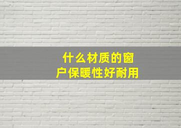 什么材质的窗户保暖性好耐用