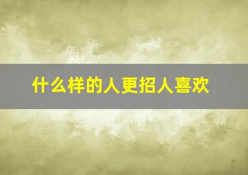 什么样的人更招人喜欢