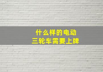 什么样的电动三轮车需要上牌