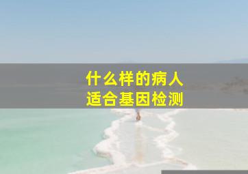 什么样的病人适合基因检测