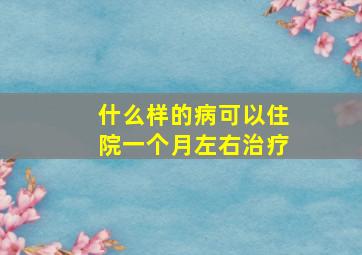 什么样的病可以住院一个月左右治疗