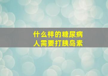 什么样的糖尿病人需要打胰岛素