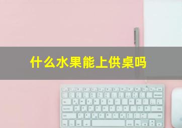 什么水果能上供桌吗