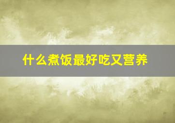 什么煮饭最好吃又营养