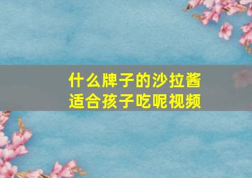 什么牌子的沙拉酱适合孩子吃呢视频