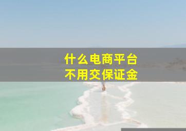 什么电商平台不用交保证金