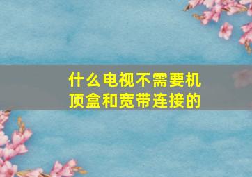 什么电视不需要机顶盒和宽带连接的